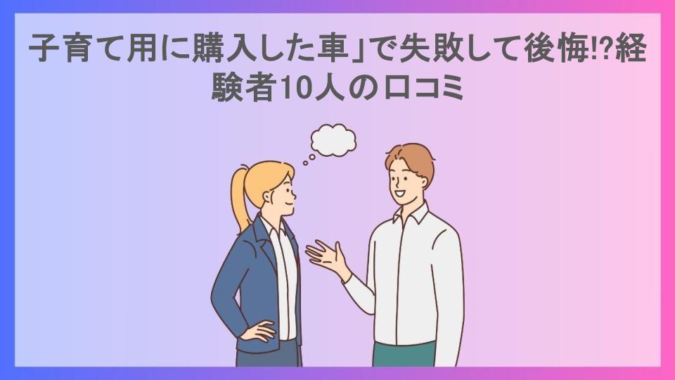 子育て用に購入した車」で失敗して後悔!?経験者10人の口コミ